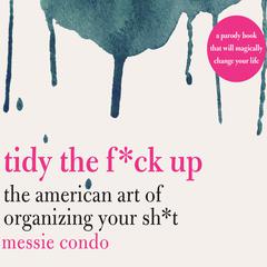 Tidy the F*ck Up: The American Art of Organizing Your Sh*t Audiobook, by Messie Condo