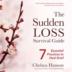 The Sudden Loss Survival Guide: Seven Essential Practices for Healing Grief Audiobook, by Chelsea Hanson