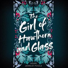 The Girl of Hawthorn and Glass Audiobook, by Adan Jerreat-Poole