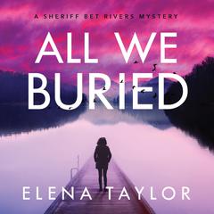 All We Buried: A Sheriff Bet Rivers Mystery Audiobook, by Elena Taylor