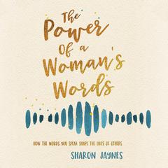 The Power of a Womans Words: How the Words You Speak Shape the Lives of Others Audiobook, by Sharon Jaynes