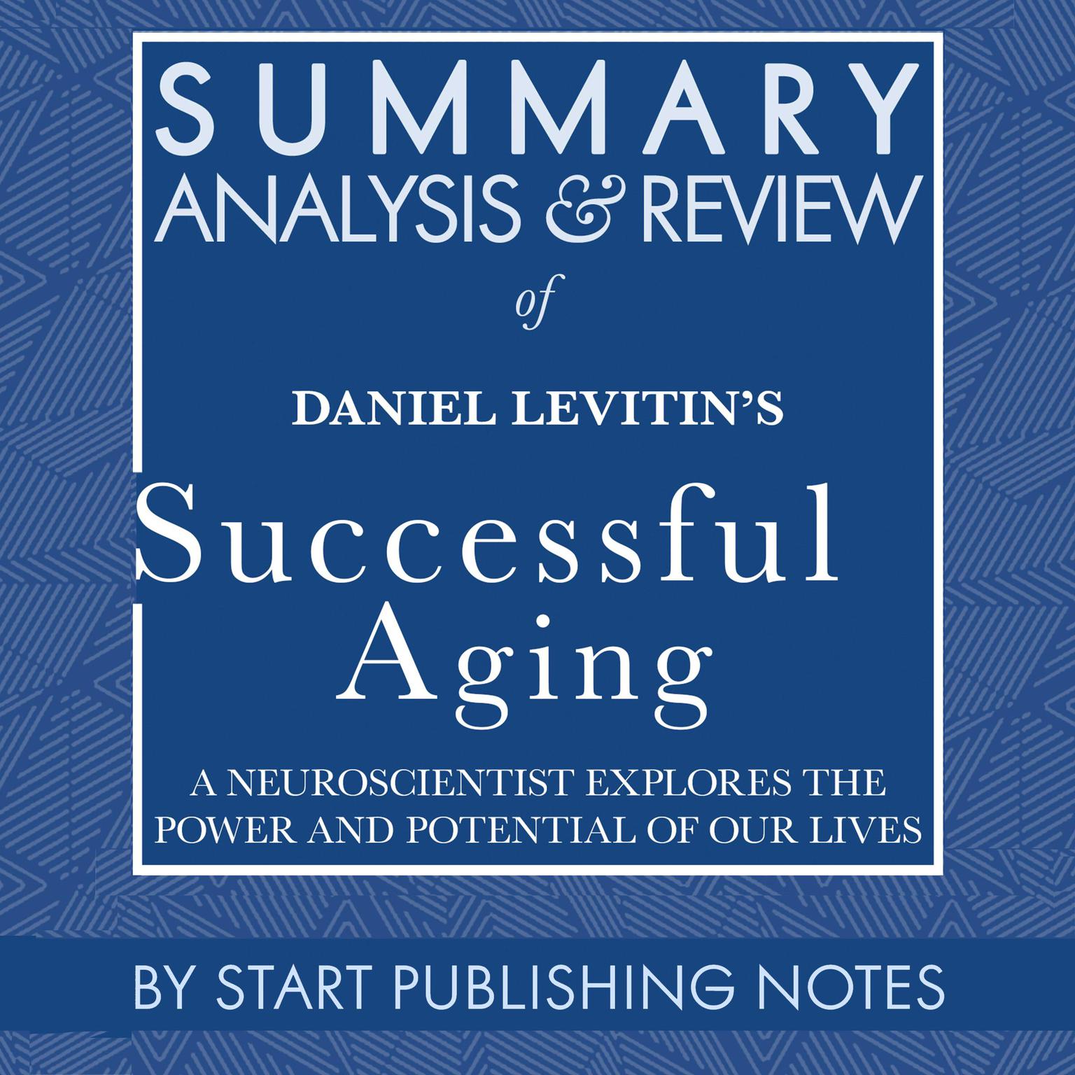 Summary, Analysis, and Review of Daniel Levitins Successful Aging: A Neuroscientist Explores the Power and Potential of Our Lives Audiobook, by Start Publishing Notes