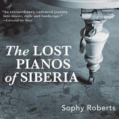 The Lost Pianos of Siberia Audiobook, by Sophy Roberts