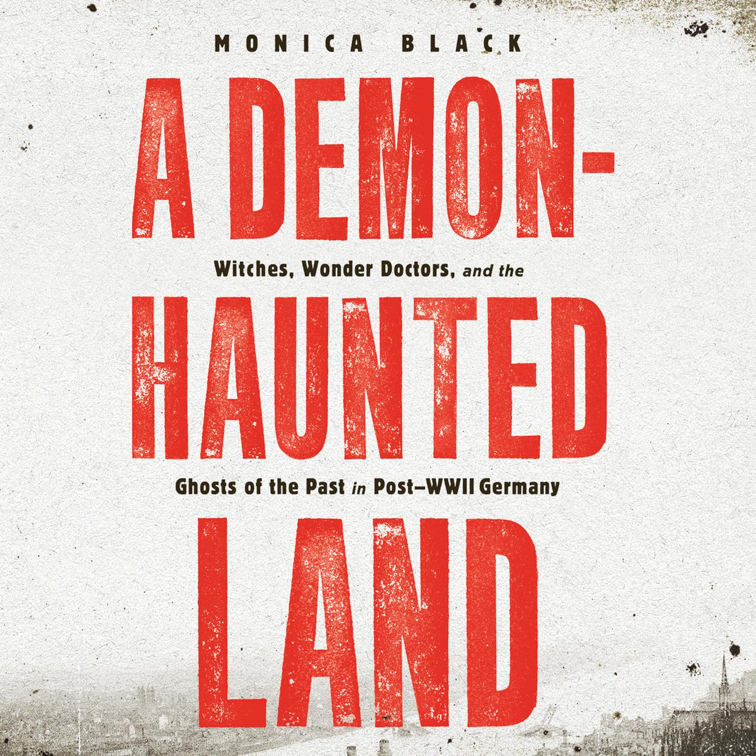 A Demon-Haunted Land: Witches, Wonder Doctors, and the Ghosts of the Past in Post-WWII Germany Audiobook, by Monica Black