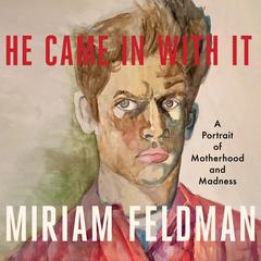 He Came In With It: A Portrait of Motherhood and Madness Audiobook, by Miriam Feldman
