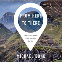 From Here to There: The Art and Science of Finding and Losing Our Way Audiobook, by Michael Bond