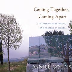 Coming Together, Coming Apart: A Memoir of Heartbreak and Promise in Israel Audiobook, by Daniel Gordis