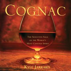 Cognac: The Seductive Saga of the Worlds Most Coveted Spirit Audiobook, by Kyle Jarrard