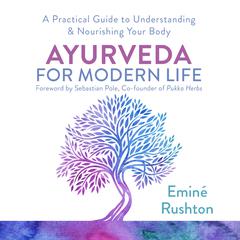 Ayurveda for Modern Life: How to Balance Your Mind and Body for Ultimate Wellbeing Audiobook, by Eminé Kali Rushton