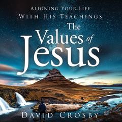 The Values of Jesus: Aligning Your Life with His Teachings Audiobook, by David Crosby