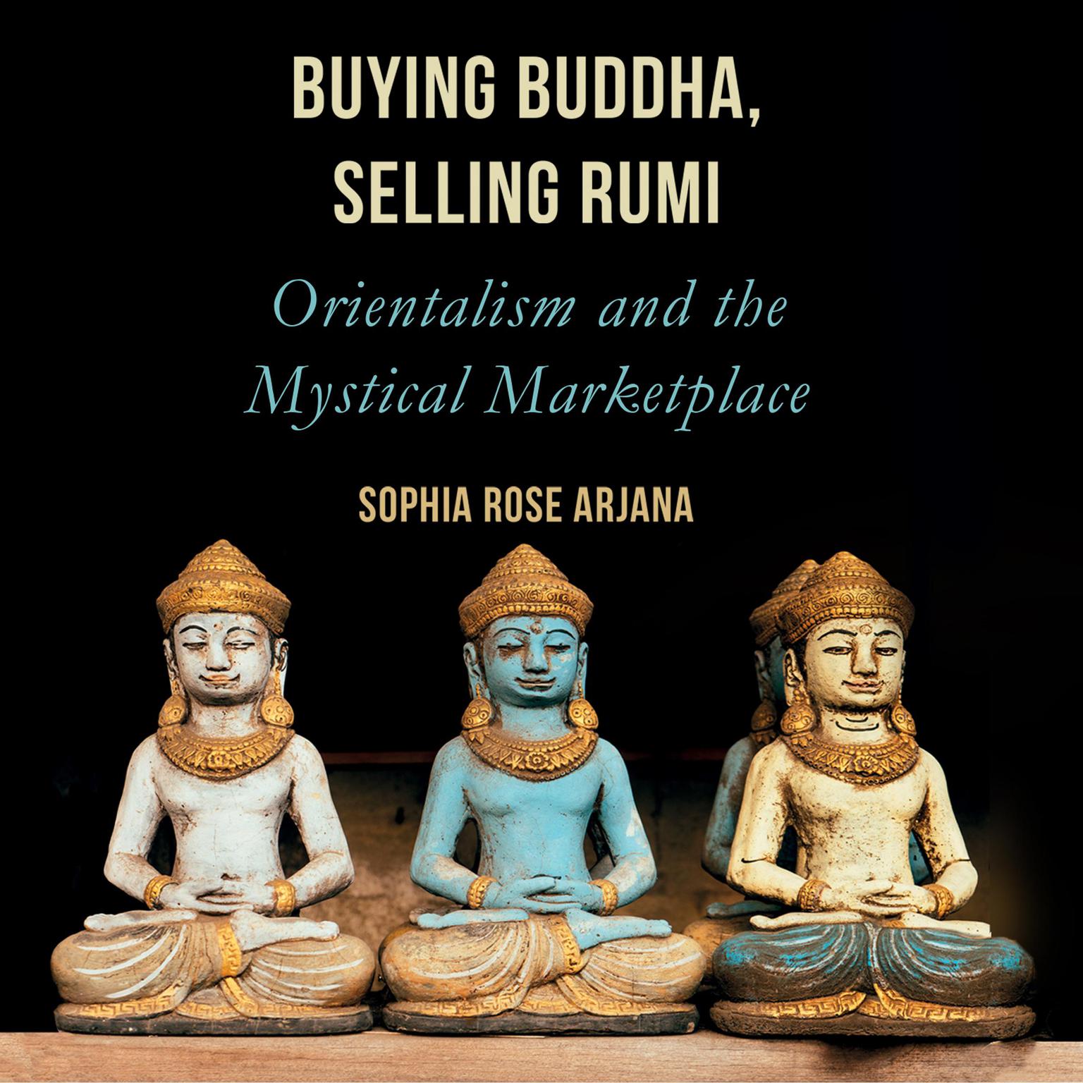 Buying Buddha, Selling Rumi: Orientalism and the Mystical Marketplace Audiobook, by Sophia Rose Arjana