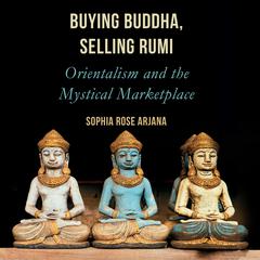 Buying Buddha, Selling Rumi: Orientalism and the Mystical Marketplace Audiobook, by Sophia Rose Arjana