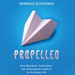 Propelled: How Boredom, Frustration, and Anticipation Lead Us to the Good Life Audiobook, by Andreas Elpidorou