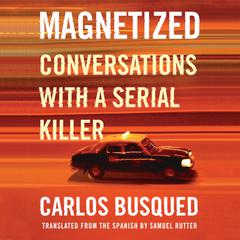 Magnetized: Conversations with a Serial Killer Audiobook, by Carlos Busqued