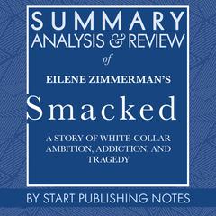 Summary, Analysis, and Review of Eilene Zimmerman's Smacked: A Story of White-Collar Ambition, Addiction, and Tragedy Audiobook, by Start Publishing Notes