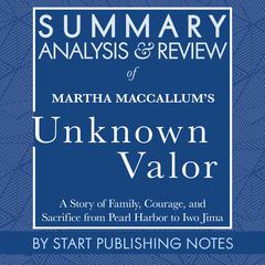 Summary, Analysis, and Review of Martha MacCallums Unknown Valor: A Story of Family, Courage, and Sacrifice from Pearl Harbor to Iwo Jima Audiobook, by Start Publishing Notes