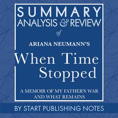 Summary, Analysis, and Review of Ariana Neumanns When Time Stopped: A Memoir of My Fathers War and What Remains Audiobook, by Start Publishing Notes