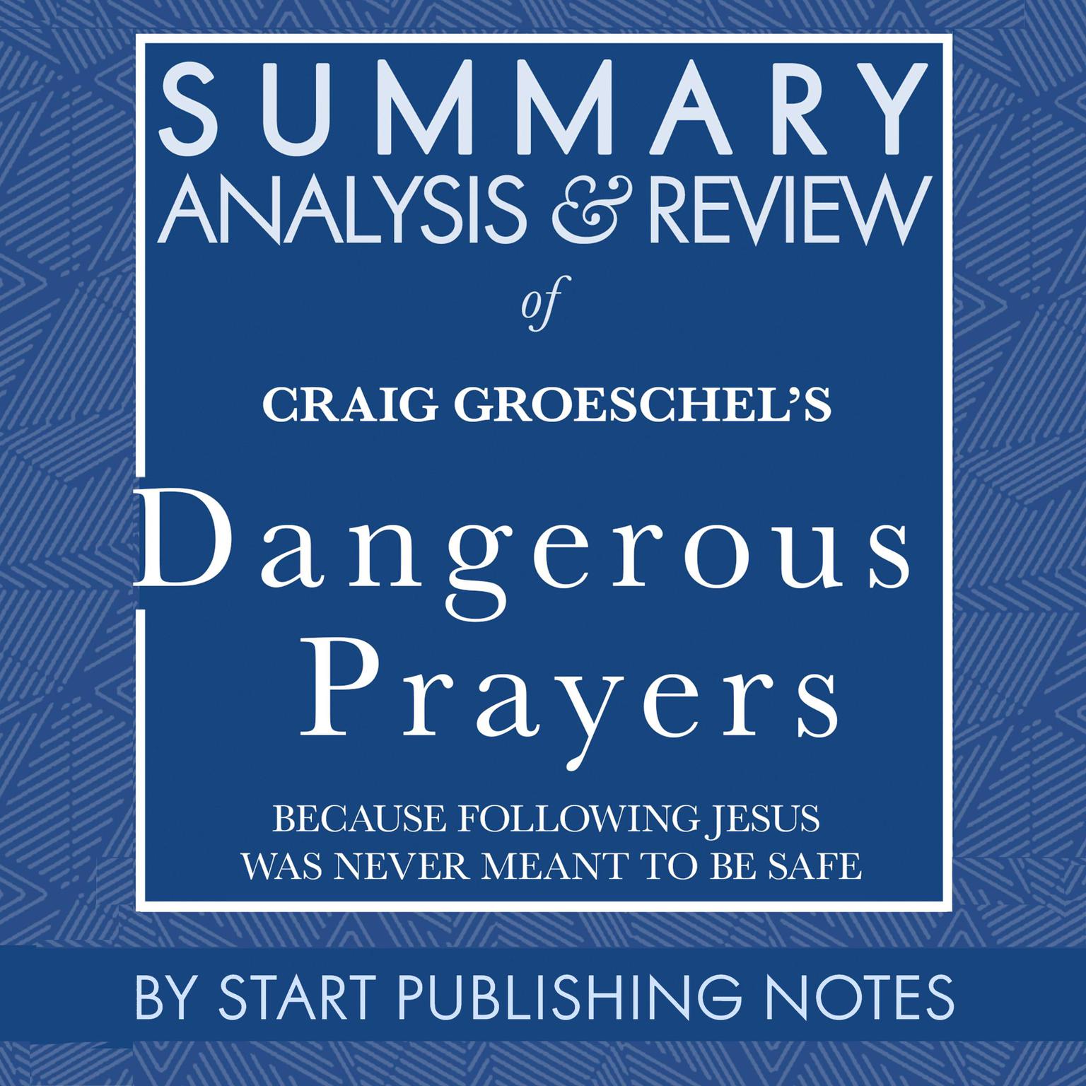 Summary, Analysis, and Review of Craig Groeschels Dangerous Prayers: Because Following Jesus Was Never Meant to Be Safe Audiobook, by Start Publishing Notes