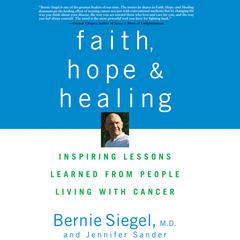 Faith, Hope and Healing: Inspiring Lessons Learned from People Living with Cancer Audiobook, by Bernie Siegel, M.D.