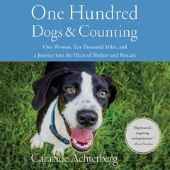 One Hundred Dogs and Counting: One Woman, Ten Thousand Miles, and A Journey into the Heart of Shelters and Rescues Audiobook, by Cara Sue Achterberg