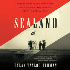 Sealand: The True Story of the Worlds Most Stubborn Micronation and Its Eccentric Royal Family Audiobook, by Dylan Taylor-Lehman
