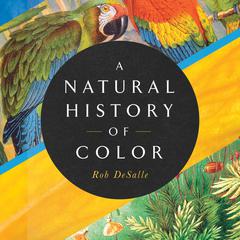 A Natural History of Color: The Science Behind What We See and How We See it Audiobook, by Rob DeSalle