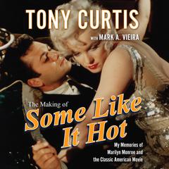 The Making of Some Like It Hot: My Memories of Marilyn Monroe and the Classic American Movie Audiobook, by Tony Curtis