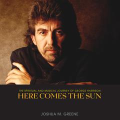 Here Comes the Sun: The Spiritual and Musical Journey of George Harrison Audiobook, by Joshua M. Greene