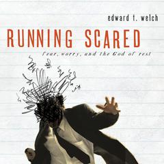 Running Scared: Fear, Worry, and the God of Rest Audiobook, by Edward T. Welch