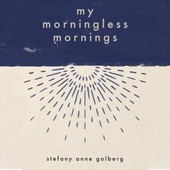 My Morningless Mornings Audiobook, by Stefany Anne Golberg