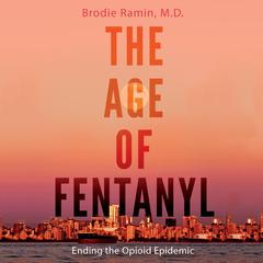 The Age of Fentanyl: Ending the Opioid Epidemic Audiobook, by Brodie Ramin, M.D.