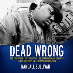 Dead Wrong: The Continuing Story of City of Lies, Corruption and Cover-Up in the Notorious BIG Murder Investigation Audiobook, by Randall Sullivan