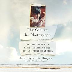 The Girl in the Photograph: The True Story of a Native American Child, Lost and Found in America Audiobook, by Byron L. Dorgan