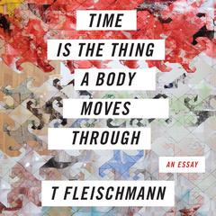 Time is the Thing a Body Moves Through Audiobook, by T Fleischmann