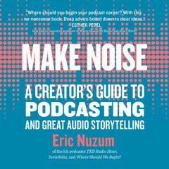 Make Noise: A Creators Guide to Podcasting and Great Audio Storytelling Audiobook, by Eric Nuzum