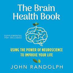 The Brain Health Book: Using the Power of Neuroscience to Improve Your Life Audiobook, by John Randolph, Ph.D.