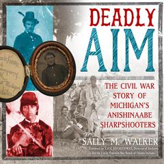 Deadly Aim: The Civil War Story of Michigans Anishinaabe Sharpshooters Audiobook, by Sally M. Walker