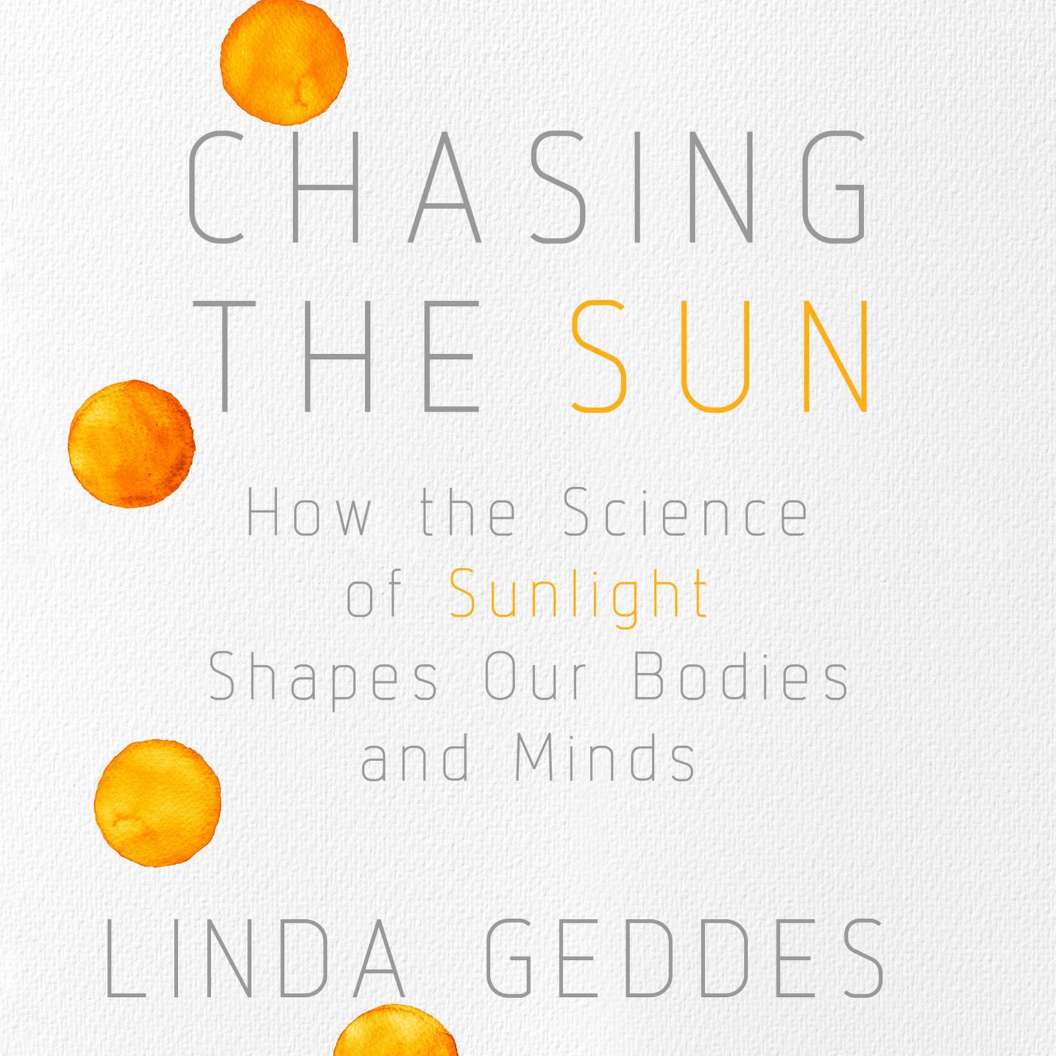 Chasing the Sun: How the Science of Sunlight Shapes Our Bodies and Minds Audiobook, by Linda Geddes