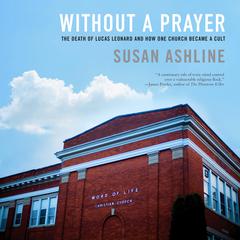 Without a Prayer: The Death of Lucas Leonard and How One Church Became a Cult Audiobook, by Susan Ashline