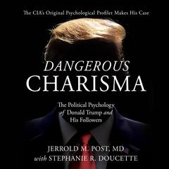 Dangerous Charisma: The Political Psychology of Donald Trump and His Followers Audiobook, by Jerrold M. Post, M.D.