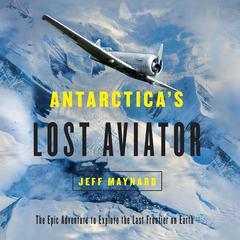 Antarcticas Lost Aviator: The Epic Adventure to Explore the Last Frontier on Earth Audiobook, by Jeff Maynard