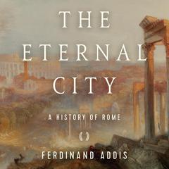The Eternal City: A History of Rome Audiobook, by Fredinand Addis