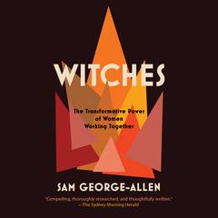 Witches: The Transformative Power of Women Working Together Audiobook, by Sam George-Allen