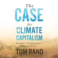 The Case for Climate Capitalism: Economic Solutions for a Planet in Crisis Audiobook, by Tom Rand