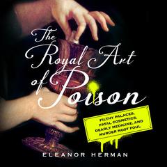 The Royal Art of Poison: Filthy Palaces, Fatal Cosmetics, Deadly Medicine, and Murder Most Foul Audiobook, by Eleanor Herman