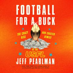 Football for a Buck: The Crazy Rise and Crazier Demise of the USFL Audiobook, by Jeff Pearlman