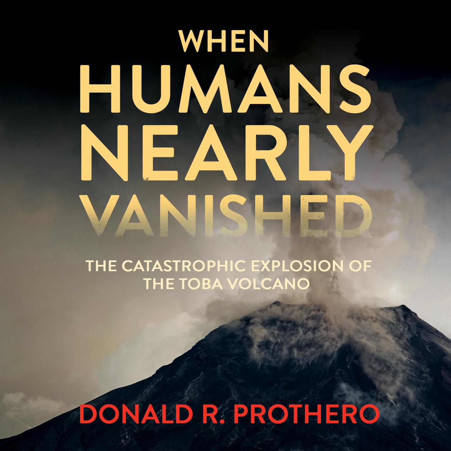 When Humans Nearly Vanished: The Catastrophic Explosion of the Toba Volcano Audiobook, by Donald R. Prothero