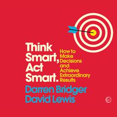 Think Smart, Act Smart: How to Make Decisions and Achieve Extraordinary Results Audibook, by David Lewis