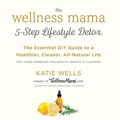 The Wellness Mamas 5-Step Lifestyle Detox: The Essential DIY Guide to a Healthier, Cleaner, All-Natural Life Audiobook, by Katie Wells