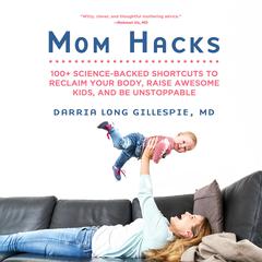 Mom Hacks: 100+ Science-Backed Shortcuts to Reclaim Your Body, Raise Awesome Kids, and Be Unstoppable Audiobook, by Darria Gillespie